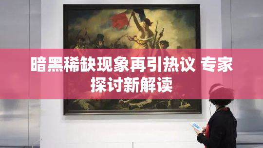 暗黑稀缺现象再引热议 专家探讨新解读