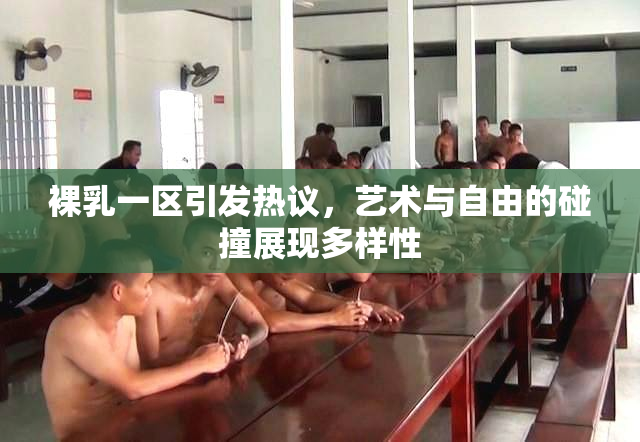 裸乳一区引发热议，艺术与自由的碰撞展现多样性