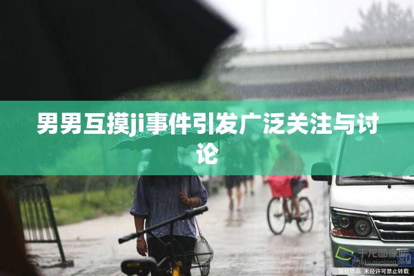 男男互摸ji事件引发广泛关注与讨论