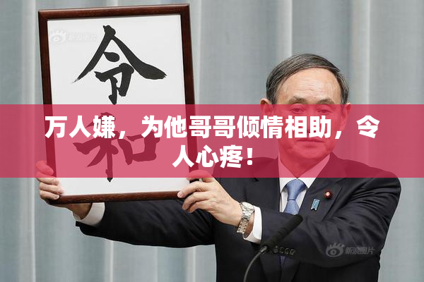 万人嫌，为他哥哥倾情相助，令人心疼！