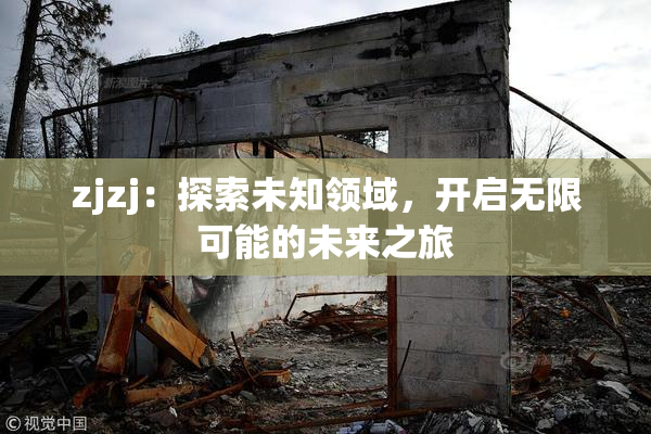 zjzj：探索未知领域，开启无限可能的未来之旅