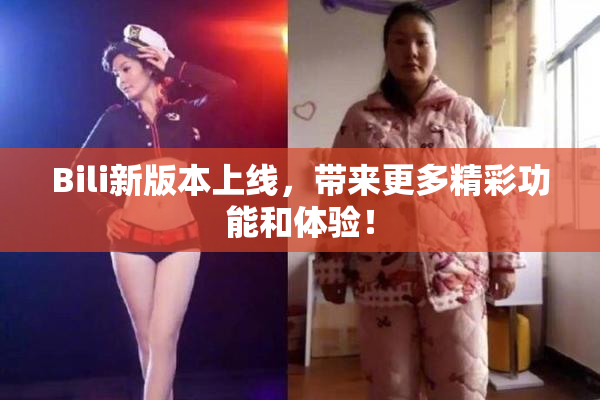Bili新版本上线，带来更多精彩功能和体验！