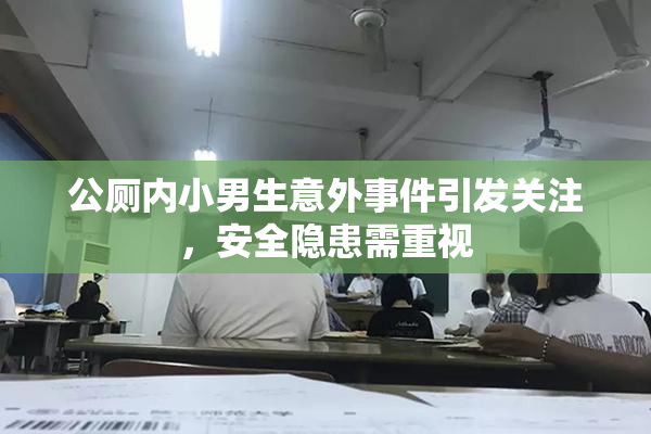 公厕内小男生意外事件引发关注，安全隐患需重视