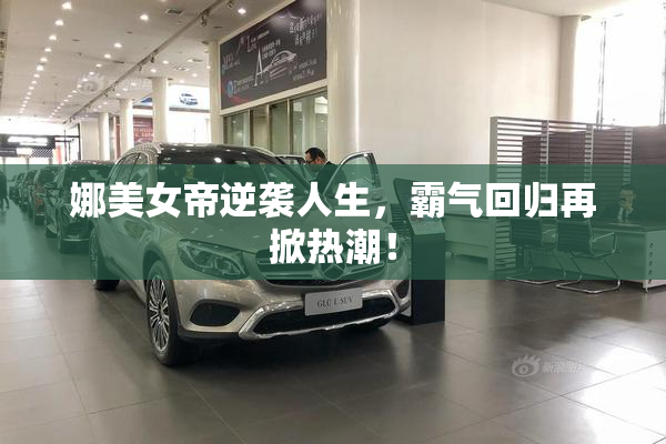 娜美女帝逆袭人生，霸气回归再掀热潮！