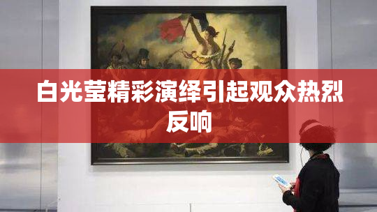 白光莹精彩演绎引起观众热烈反响