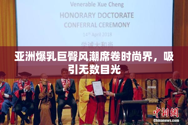 亚洲爆乳巨臀风潮席卷时尚界，吸引无数目光