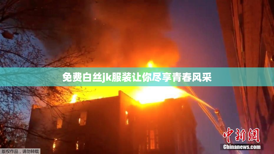 免费白丝jk服装让你尽享青春风采