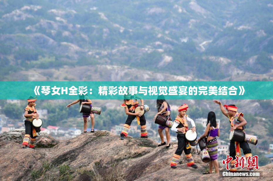 《琴女H全彩：精彩故事与视觉盛宴的完美结合》