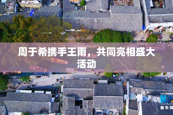 周于希携手王雨，共同亮相盛大活动