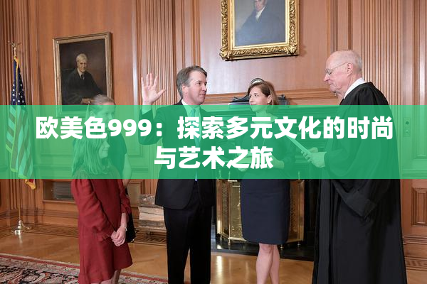欧美色999：探索多元文化的时尚与艺术之旅