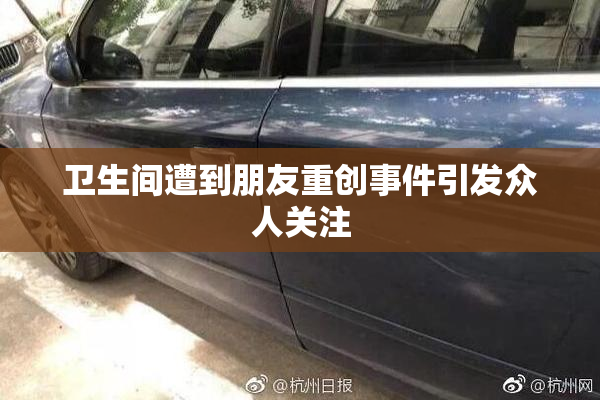 卫生间遭到朋友重创事件引发众人关注