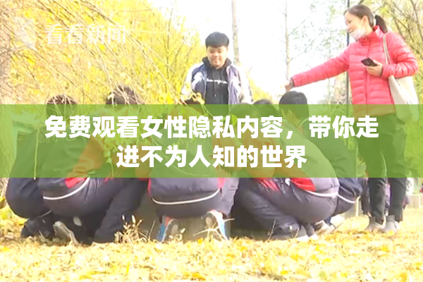 免费观看女性隐私内容，带你走进不为人知的世界