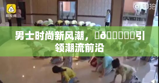 男士时尚新风潮，‌🍌❌‌引领潮流前沿