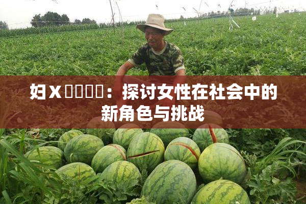 妇Ⅹ乄乂❌‌：探讨女性在社会中的新角色与挑战