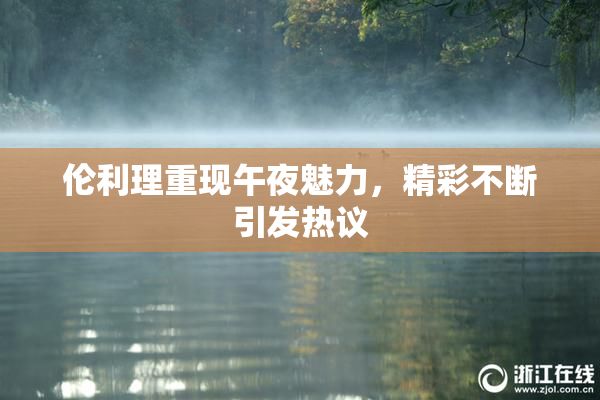 伦利理重现午夜魅力，精彩不断引发热议