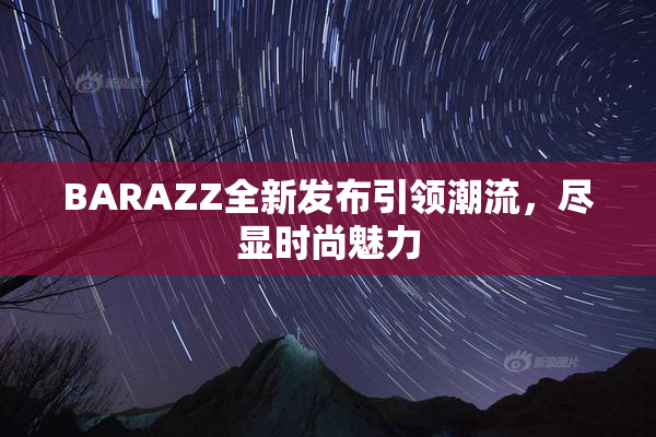 BARAZZ全新发布引领潮流，尽显时尚魅力