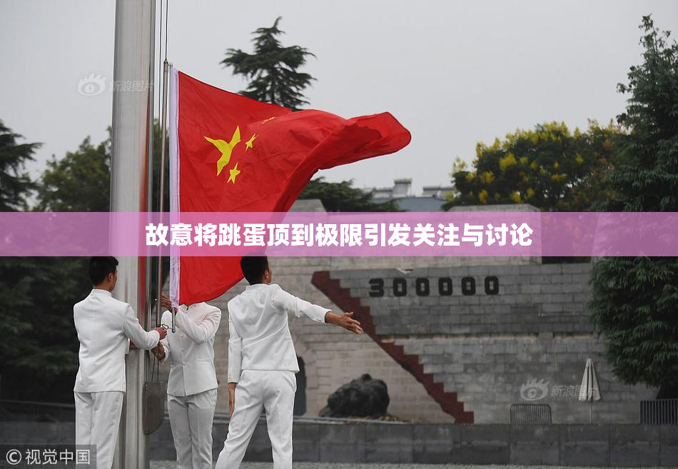 故意将跳蛋顶到极限引发关注与讨论