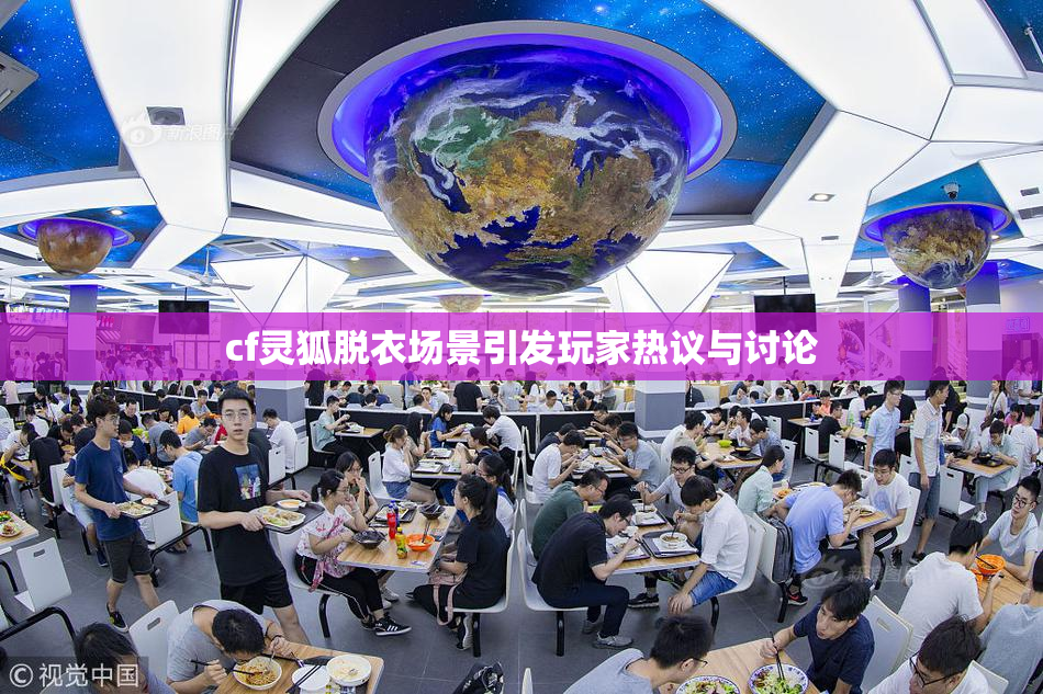 cf灵狐脱衣场景引发玩家热议与讨论