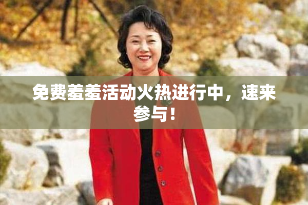 免费羞羞活动火热进行中，速来参与！