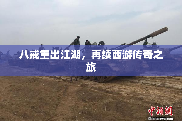 八戒重出江湖，再续西游传奇之旅