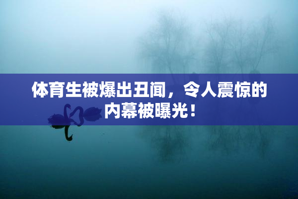 体育生被爆出丑闻，令人震惊的内幕被曝光！