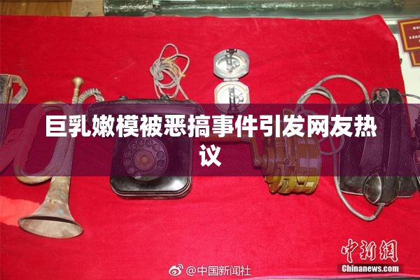 巨乳嫩模被恶搞事件引发网友热议