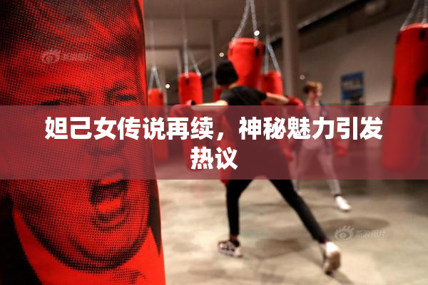 妲己女传说再续，神秘魅力引发热议