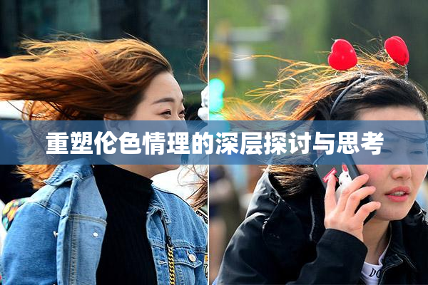 重塑伦色情理的深层探讨与思考