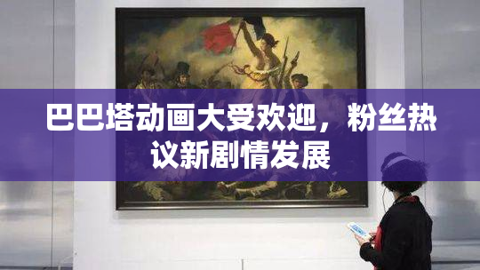 巴巴塔动画大受欢迎，粉丝热议新剧情发展