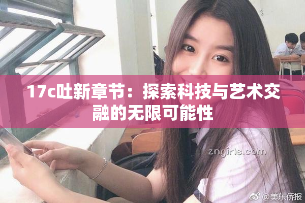 17c吐新章节：探索科技与艺术交融的无限可能性