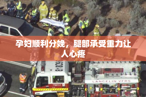 孕妇顺利分娩，腿部承受重力让人心疼