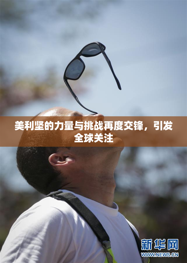 美利坚的力量与挑战再度交锋，引发全球关注