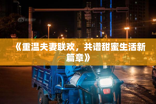 《重温夫妻联欢，共谱甜蜜生活新篇章》