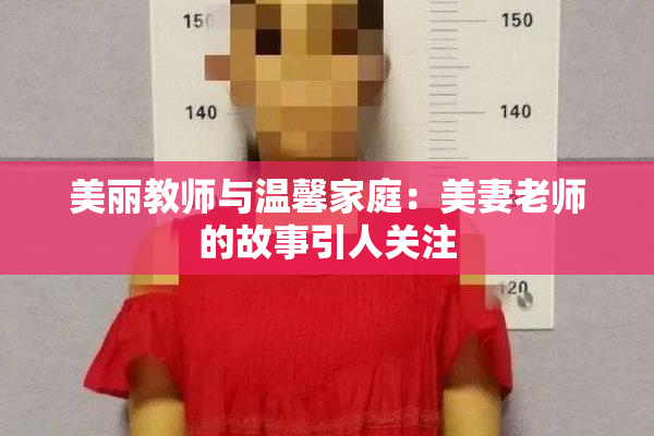 美丽教师与温馨家庭：美妻老师的故事引人关注