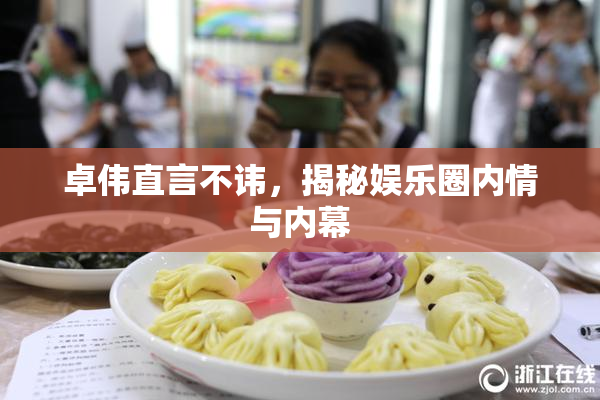 卓伟直言不讳，揭秘娱乐圈内情与内幕
