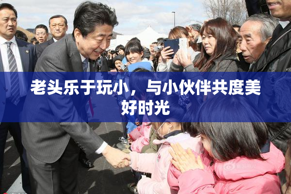 老头乐于玩小，与小伙伴共度美好时光