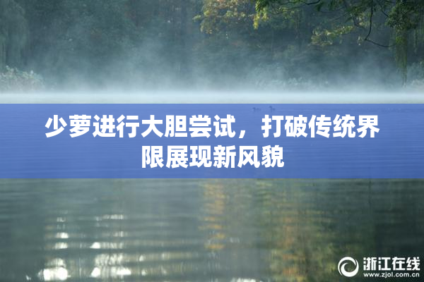 少萝进行大胆尝试，打破传统界限展现新风貌