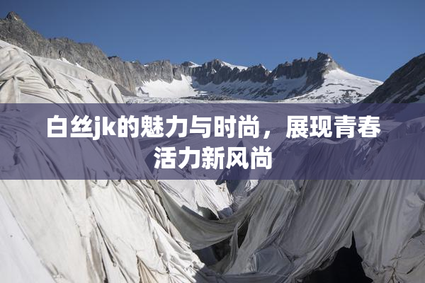 白丝jk的魅力与时尚，展现青春活力新风尚