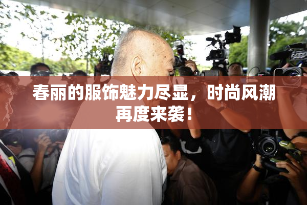 春丽的服饰魅力尽显，时尚风潮再度来袭！