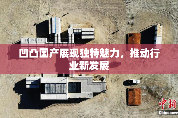 凹凸国产展现独特魅力，推动行业新发展