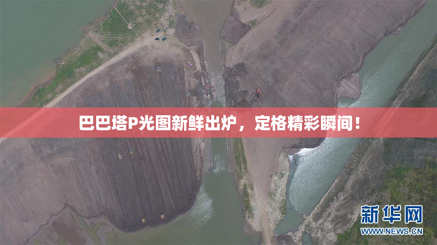 巴巴塔P光图新鲜出炉，定格精彩瞬间！