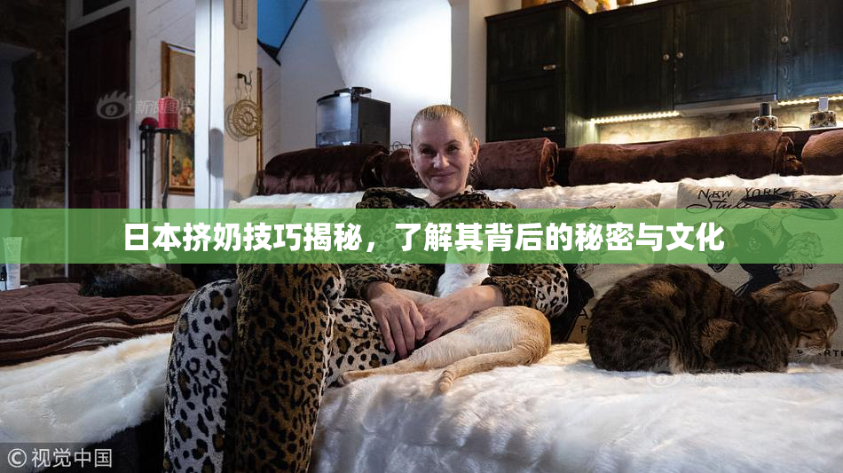 日本挤奶技巧揭秘，了解其背后的秘密与文化