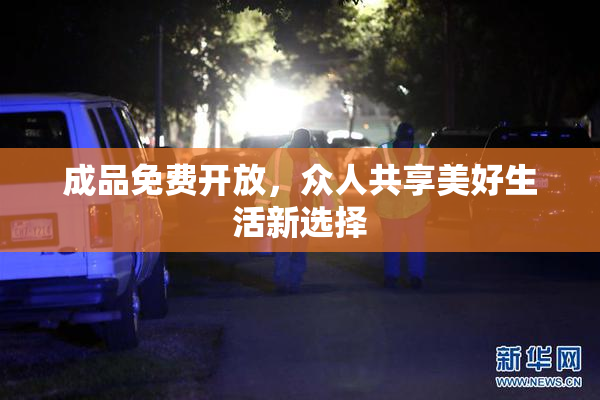 成品免费开放，众人共享美好生活新选择