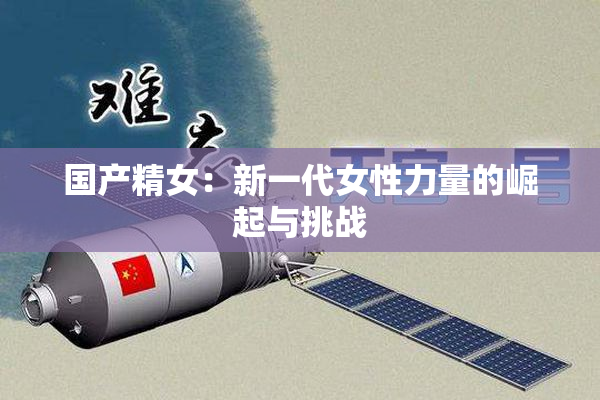 国产精女：新一代女性力量的崛起与挑战