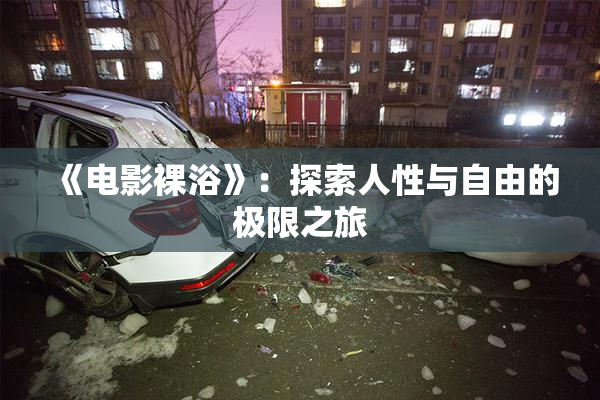 《电影裸浴》：探索人性与自由的极限之旅