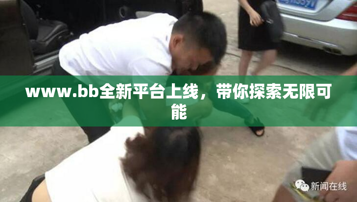 www.bb全新平台上线，带你探索无限可能