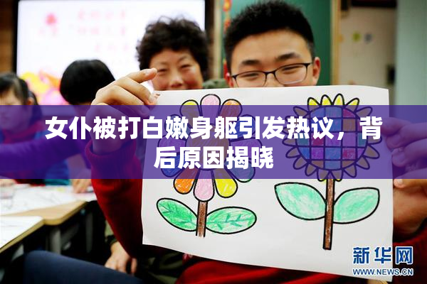 女仆被打白嫩身躯引发热议，背后原因揭晓