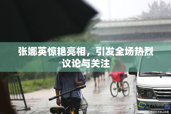 张娜英惊艳亮相，引发全场热烈议论与关注