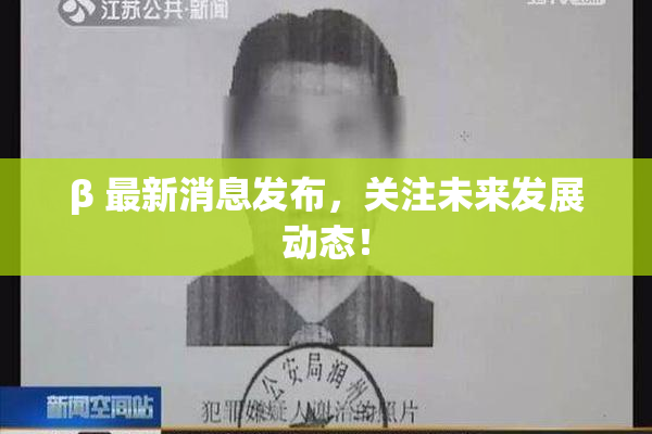 β 最新消息发布，关注未来发展动态！