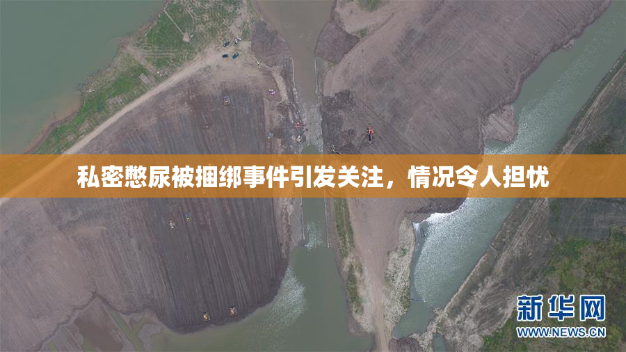 私密憋尿被捆绑事件引发关注，情况令人担忧